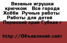 Вязаные игрушки крючком - Все города Хобби. Ручные работы » Работы для детей   . Пермский край,Губаха г.